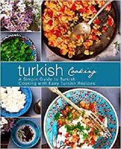 Turkish Cooking A Simple Guide to Turkish Cooking with Easy Turkish Recipes (3rd Edition)