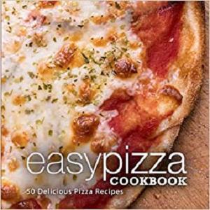 Easy Pizza Cookbook 50 Delicious Pizza Recipes (2nd Edition)