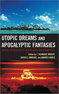 Utopic Dreams and Apocalyptic Fantasies Critical Approaches to Researching Video Game Play