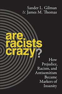 Are Racists Crazy How Prejudice, Racism, and Antisemitism Became Markers of Insanity