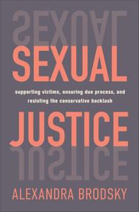 Sexual Justice Supporting Victims, Ensuring Due Process, and Resisting the Conservative Backlash