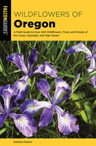 Wildflowers of Oregon A Field Guide to Over 400 Wildflowers, Trees, and Shrubs of the Coast, Cascades, and High Desert