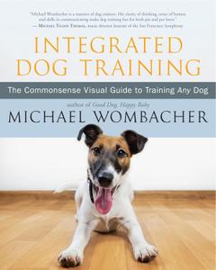 Integrated Dog Training The Commonsense Visual Guide to Training Any Dog