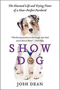 Show Dog The Charmed Life and Trying Times of a Near-Perfect Purebred