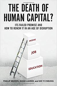 The Death of Human Capital Its Failed Promise and How to Renew It in an Age of Disruption