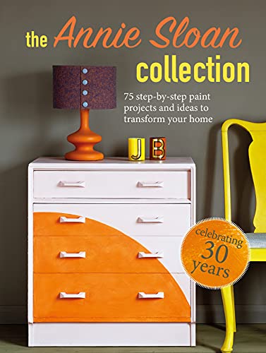 The Annie Sloan Collection 75 step-by-step paint projects and ideas to transform your home