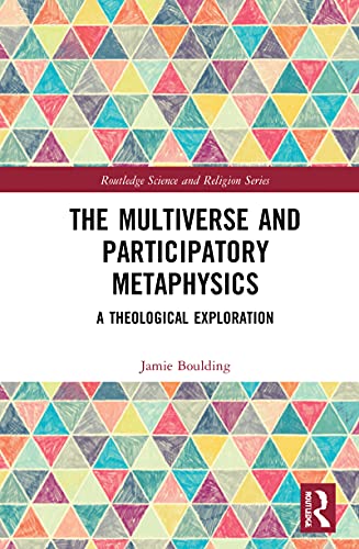 The Multiverse and Participatory Metaphysics A Theological Exploration (Routledge Science and Religion Series)