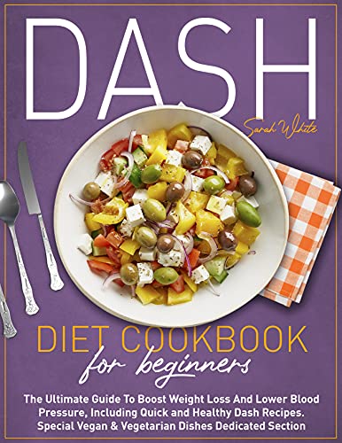Dash Diet Cookbook for Beginners: The Ultimate Guide To Boost Weight Loss And Lower Blood Pressure