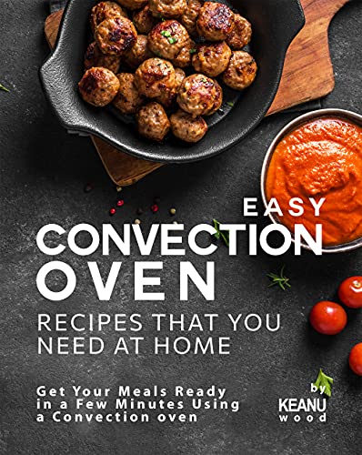 Easy Convection Oven Recipes That You Need at Home: Get Your Meals Ready in a Few Minutes Using a Convection oven
