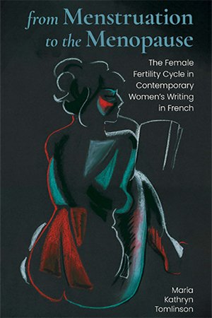 From Menstruation to the Menopause: The Female Fertility Cycle in Contemporary Women's Writing in French