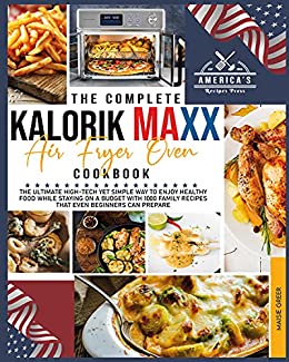 The Complete Kalorik Maxx Air Fryer Oven Cookbook : The Ultimate High Tech Yet Simple Way to Enjoy Healthy Food