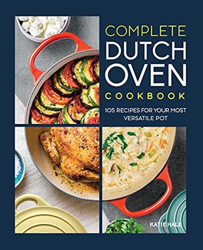 The Complete Dutch Oven Cookbook: 105 Recipes for Your Most Versatile Pot