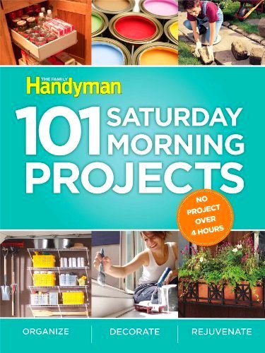 101 Saturday Morning Projects: Organize   Decorate   Rejuvenate No Project over 4 hours!