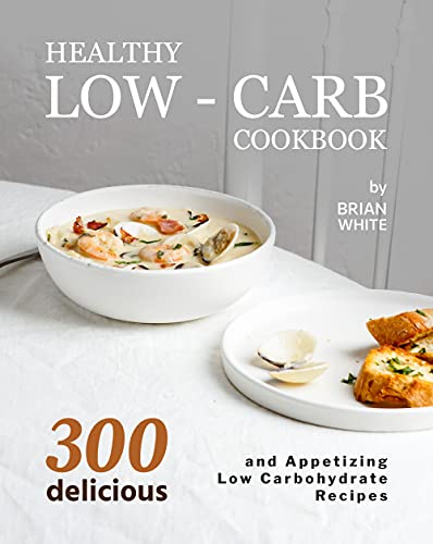 Healthy Low Carb Cookbook: 300 Delicious and Appetizing Low Carbohydrate Recipes