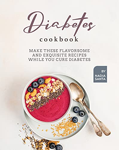 Diabetes Cookbook: Make These Flavorsome and Exquisite Recipes While You Cure Diabetes