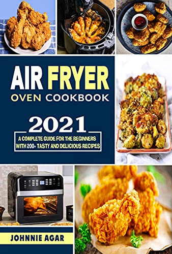 Air Fryer Oven Cookbook 2021: A complete guide for the beginners with 200+ tasty and delicious recipes