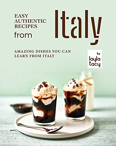 Easy Authentic Recipes from Italy: Amazing Dishes You Can Learn from Italy