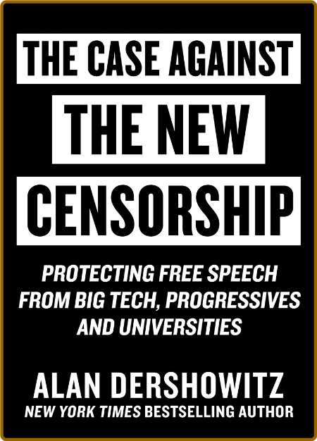 The Case Against the New Censorship by Alan M  Dershowitz