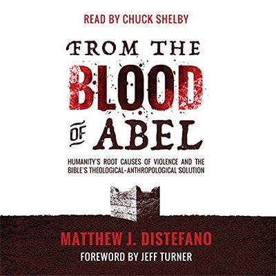 From the Blood of Abel Humanity's Root Causes of Violence and the Bible's Theological-Anthropological Solution (Audiobook)
