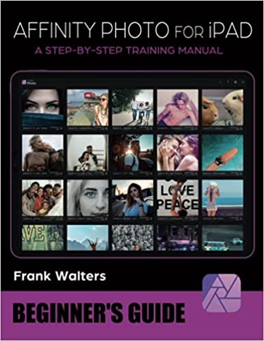 Affinity Photo for iPad - Beginner's Guide A Step-by-Step Training Manual