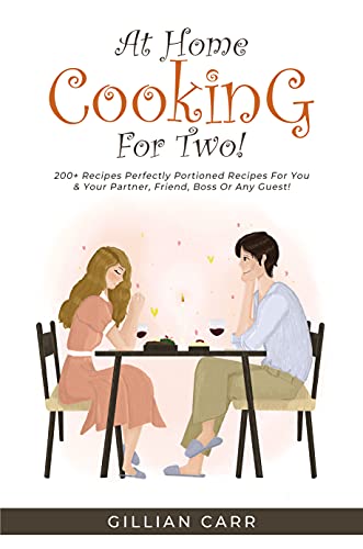 At Home Cooking For Two!: 200+ Recipes Perfectly Portioned Recipes for You and your Partner, Friend, Boss, or Any Guest!