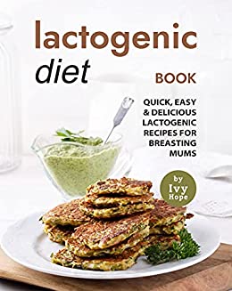 Lactogenic Diet Book: Quick, Easy & Delicious Lactogenic Recipes for Breasting Mums