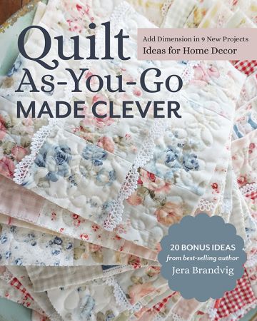 Quilt As You Go Made Clever: Add Dimension in 9 New Projects; Ideas for Home Decor