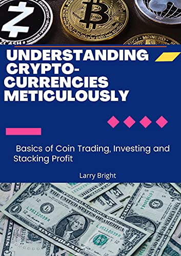 Understanding Crypto currencies Meticulously : Basics of Coin Trading, Investing and Stacking Profit