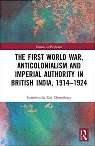 The First World War, Anticolonialism and Imperial Authority in British India, 1914 1924
