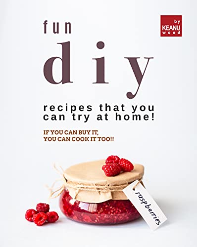 Fun DIY Recipes that You Can Try at Home!: If You Can Buy It, You Can Cook It Too!!
