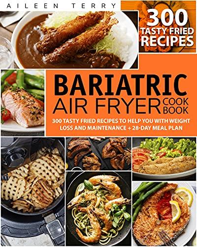Bariatric Air Fryer Cookbook: 300 Tasty Fried Recipes to Help You with Weight Loss and Maintenance + 28 Day Meal Plan