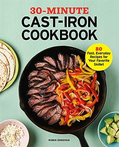 30 Minute Cast Iron Cookbook: 80 Fast, Everyday Recipes for Your Favorite Skillet