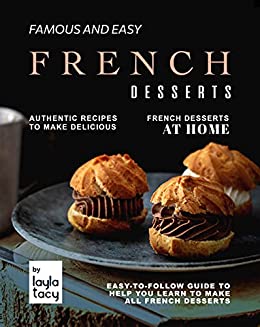 Famous and Easy French Desserts: Authentic Recipes to Make Delicious French Desserts at Home