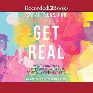 Get Real: Embrace Your Strengths, Accept Your Limits, and Create and Authentically Happier, Healthy You [Audiobook]