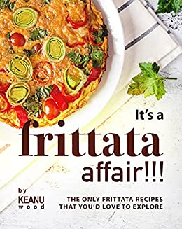 It's a Frittata Affair!!!: The Only Frittata Recipes That You'd Love to Explore