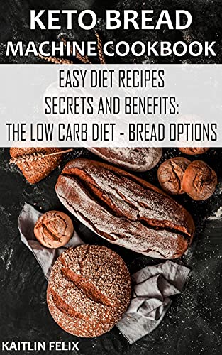 Keto Bread Machine Cookbook: Easy Diet Recipes   Secrets And Benefits: The Low Carb Diet   Bread Options Kindle