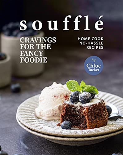 Soufflé Cravings for the Fancy Foodie: Home Cook No Hassle Recipes