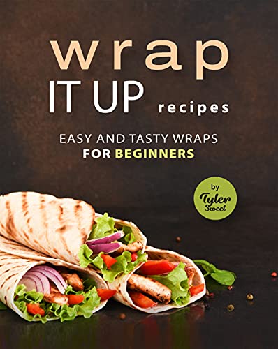 Wrap It Up Recipes: Easy and Tasty Wraps for Beginners