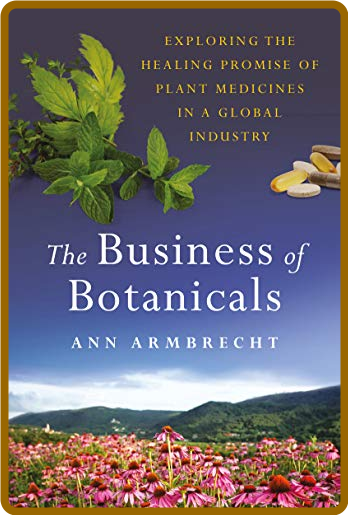 The Business of Botanicals  Exploring the Healing Promise of Plant Medicines in a ...