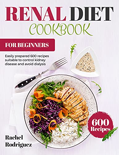 Renal Diet Cookbook For Beginners: Easily Prepared 600 Recipes Suitable To Control Kidney Disease And Avoid Dialysis