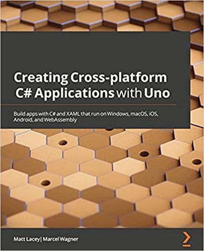 Creating Cross platform C# Applications with Uno: Build apps with C# and XAML that run on Windows, macOS, iOS, Android