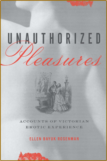 Unauthorized Pleasures - Accounts of Victorian Erotic Experience