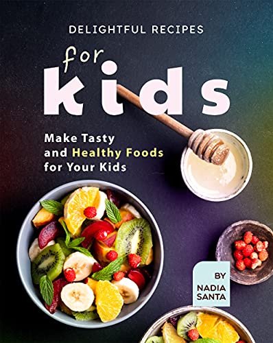 Delightful Recipes for Kids: Make Tasty and Healthy Foods for Your Kids