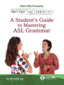 Don't Just Sign... Communicate! A Student's Guide to Mastering ASL Grammar