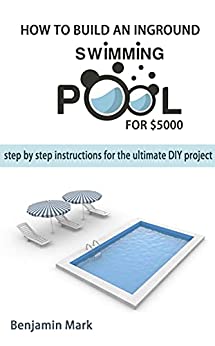 How To Build an Inground Swimming Pool for $5000 Step by Step Instructions for the Ultimate DIY Project
