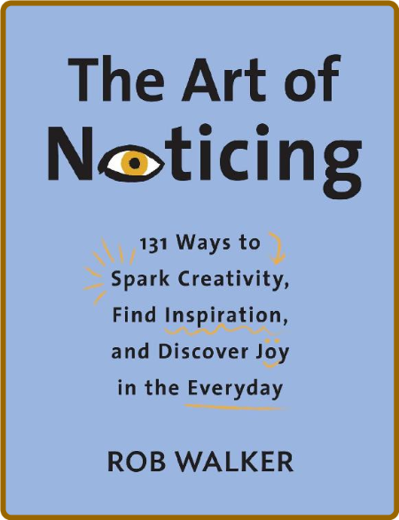 The Art of Noticing 131 Ways to Spark Creativity, Find Inspiration, and Discover J...