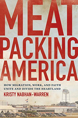 Meatpacking America How Migration, Work, and Faith Unite and Divide the Heartland