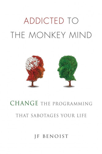 Addicted to the Monkey Mind Change the Programming That Sabotages Your Life by Jean-Francois Benoist