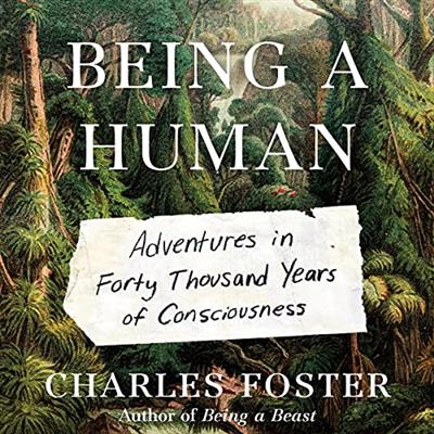 Being a Human: Adventures in Forty Thousand Years of Consciousness [Audiobook]