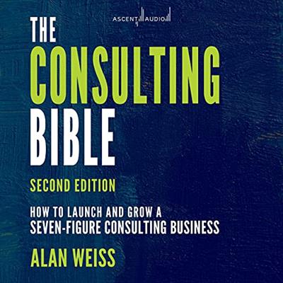 The Consulting Bible, 2nd Edition: How to Launch and Grow a Seven-Figure Consulting Business [Audiobook]